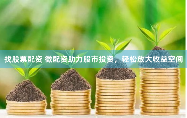 找股票配资 微配资助力股市投资，轻松放大收益空间