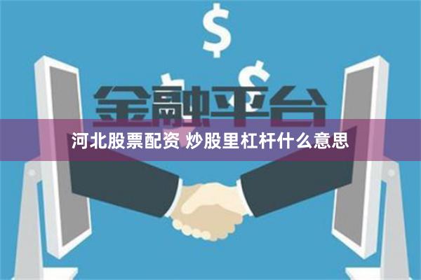 河北股票配资 炒股里杠杆什么意思
