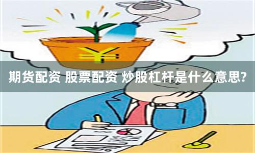 期货配资 股票配资 炒股杠杆是什么意思?