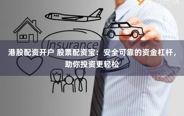 港股配资开户 股票配资宝：安全可靠的资金杠杆，助你投资更轻松