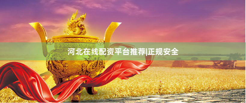 河北在线配资平台推荐|正规安全