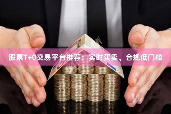 股票T+0交易平台推荐：实时买卖、合规低门槛
