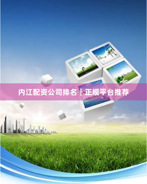 内江配资公司排名｜正规平台推荐