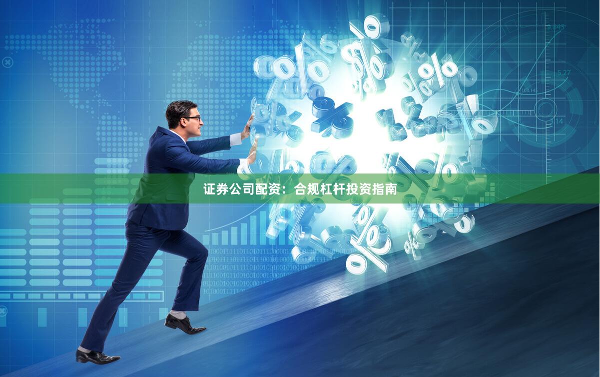 证券公司配资：合规杠杆投资指南