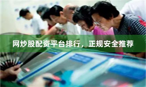 网炒股配资平台排行，正规安全推荐